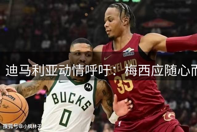 迪马利亚动情呼吁：梅西应随心而战 力挺斯卡洛尼续掌阿根廷帅印